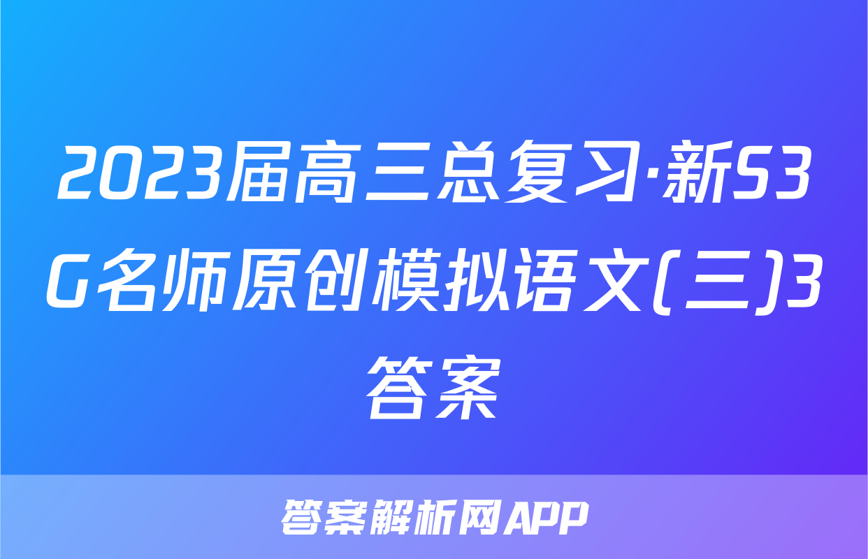 2023届高三总复习·新S3G名师原创模拟语文(三)3答案