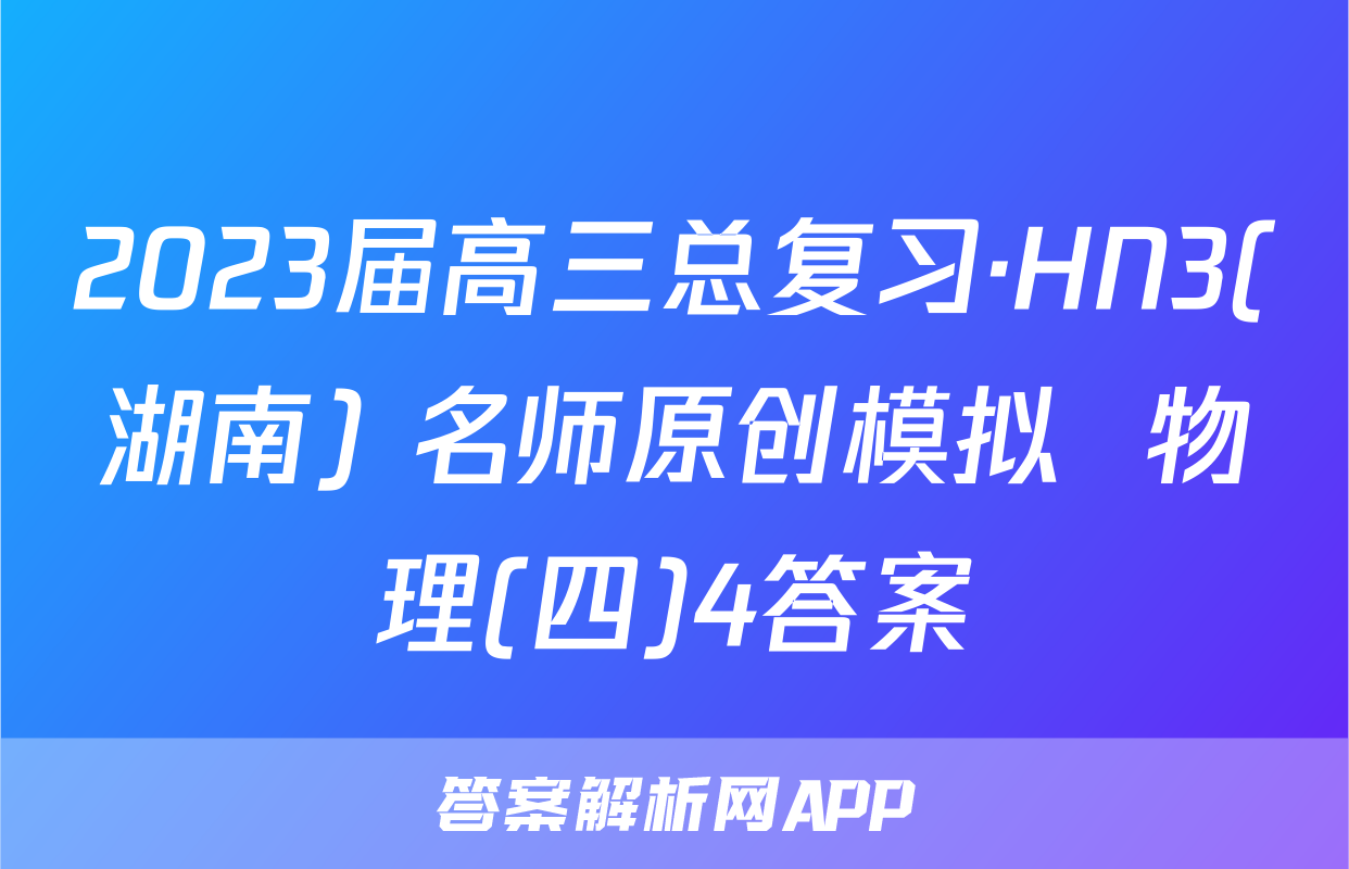 2023届高三总复习·HN3(湖南) 名师原创模拟  物理(四)4答案
