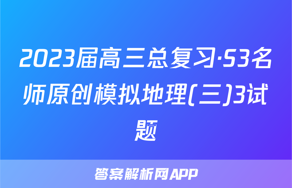 2023届高三总复习·S3名师原创模拟地理(三)3试题