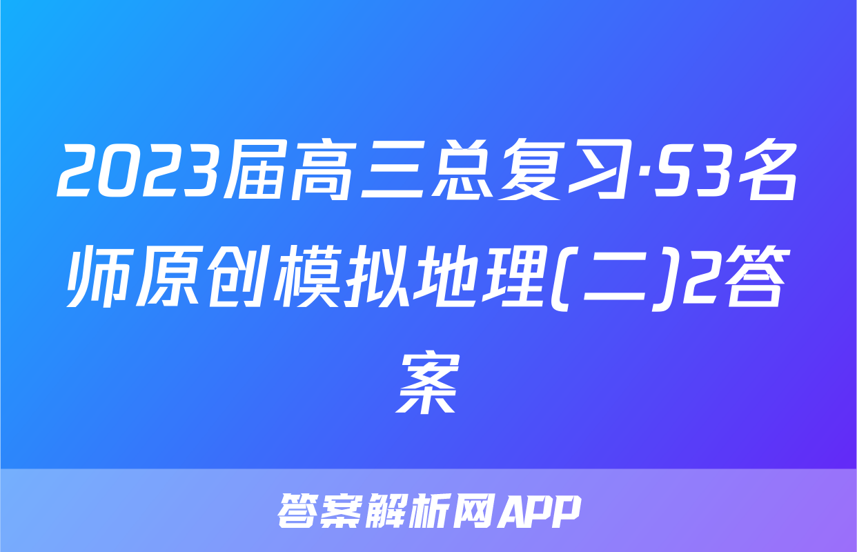 2023届高三总复习·S3名师原创模拟地理(二)2答案