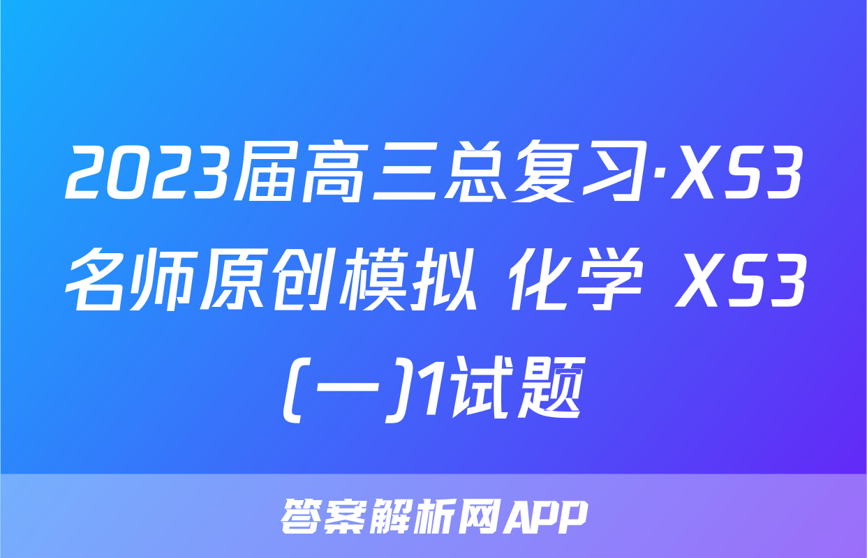2023届高三总复习·XS3名师原创模拟 化学 XS3(一)1试题