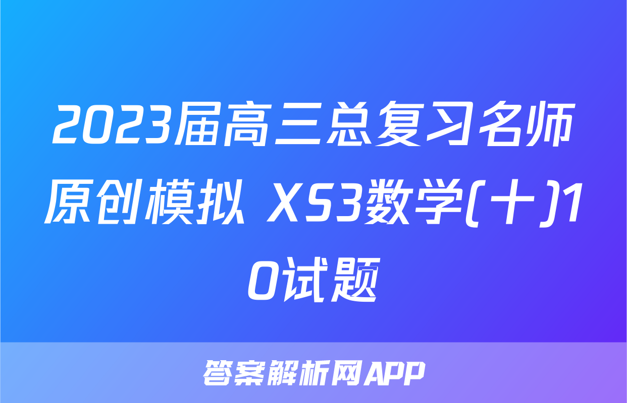 2023届高三总复习名师原创模拟 XS3数学(十)10试题