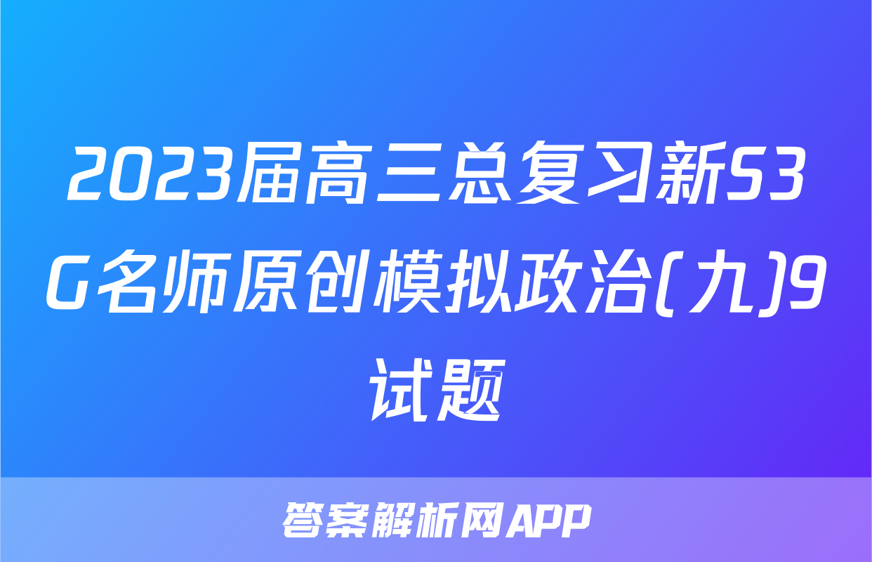 2023届高三总复习新S3G名师原创模拟政治(九)9试题
