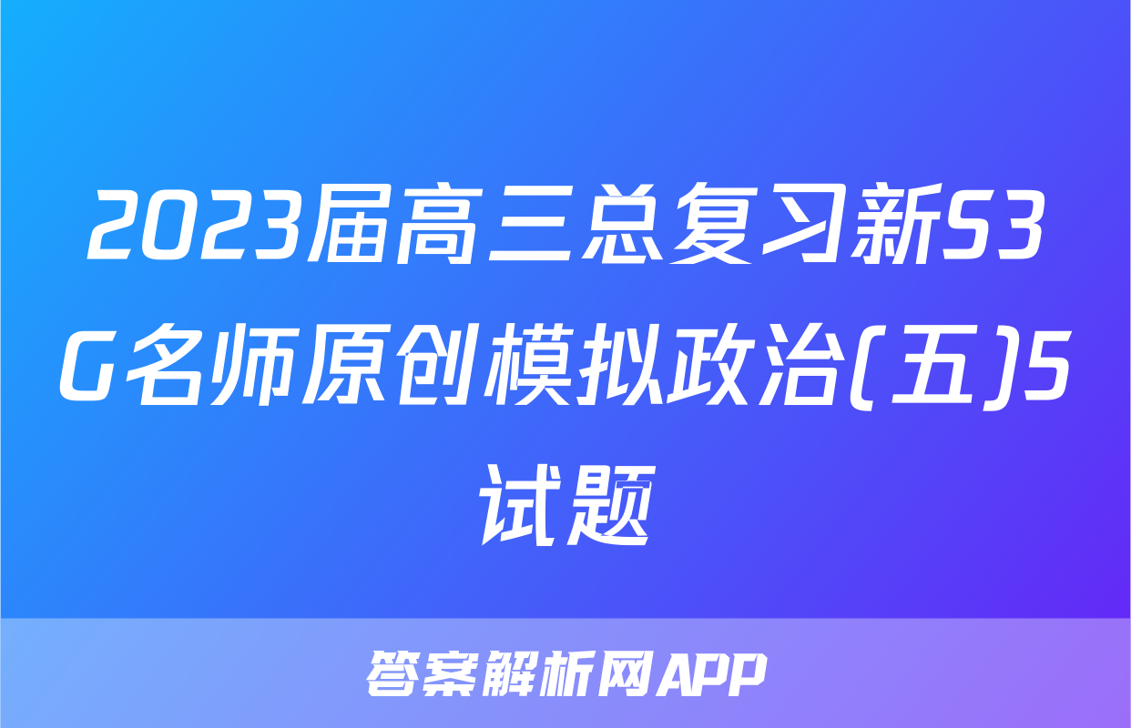 2023届高三总复习新S3G名师原创模拟政治(五)5试题