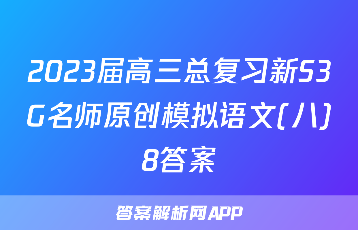 2023届高三总复习新S3G名师原创模拟语文(八)8答案
