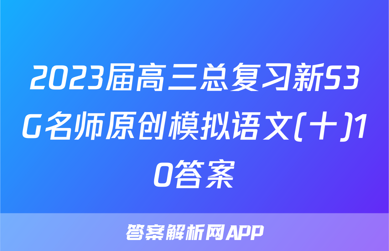 2023届高三总复习新S3G名师原创模拟语文(十)10答案