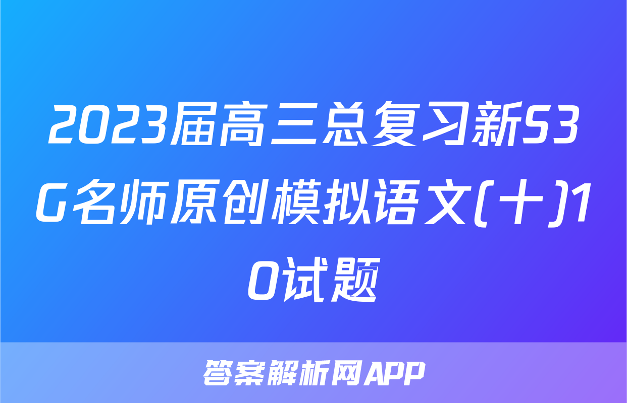 2023届高三总复习新S3G名师原创模拟语文(十)10试题