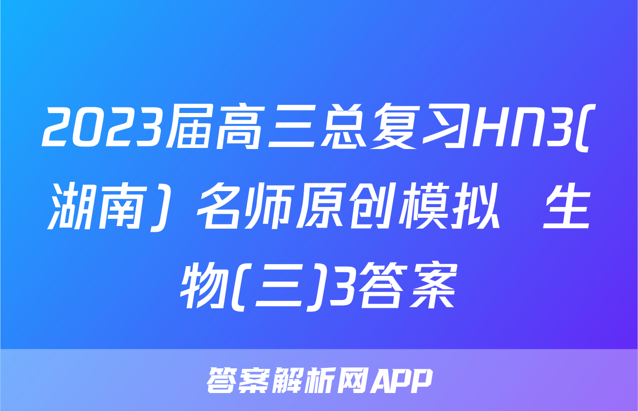 2023届高三总复习HN3(湖南) 名师原创模拟  生物(三)3答案