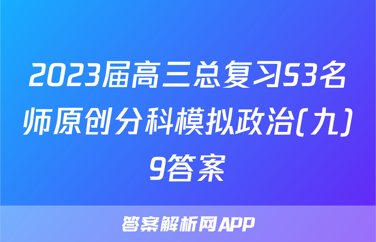 2023届高三总复习S3名师原创分科模拟政治(九)9答案