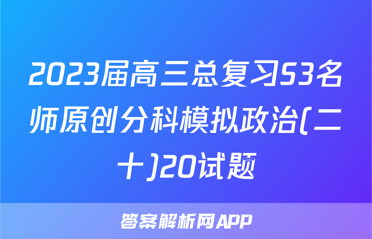 2023届高三总复习S3名师原创分科模拟政治(二十)20试题