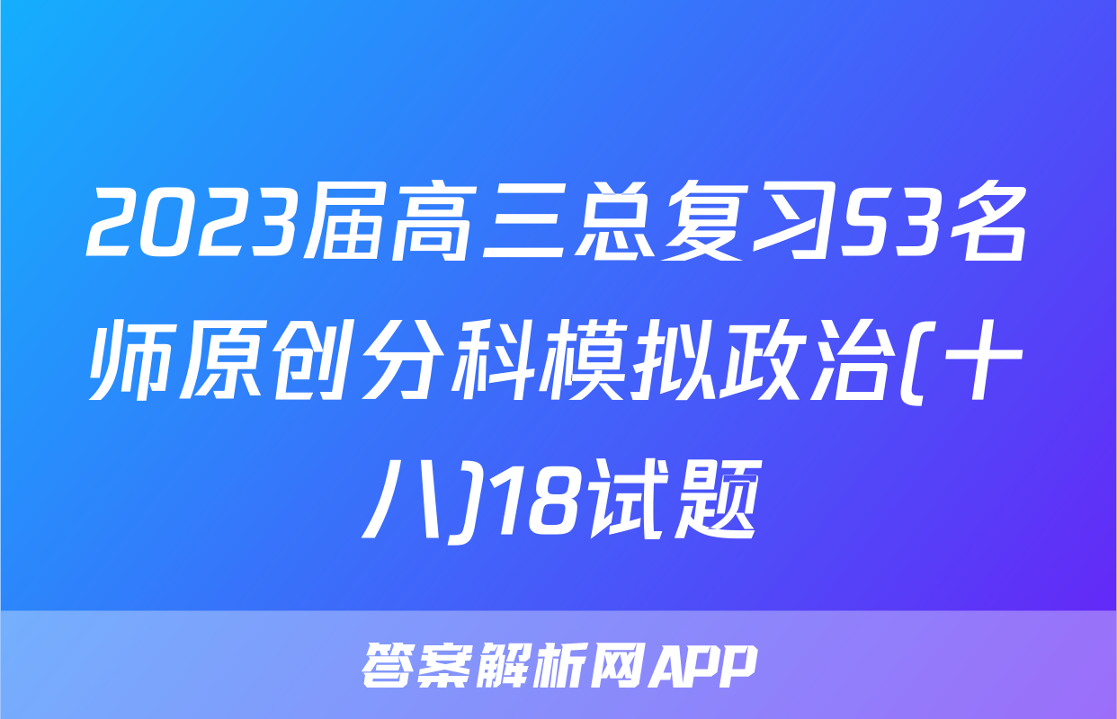 2023届高三总复习S3名师原创分科模拟政治(十八)18试题