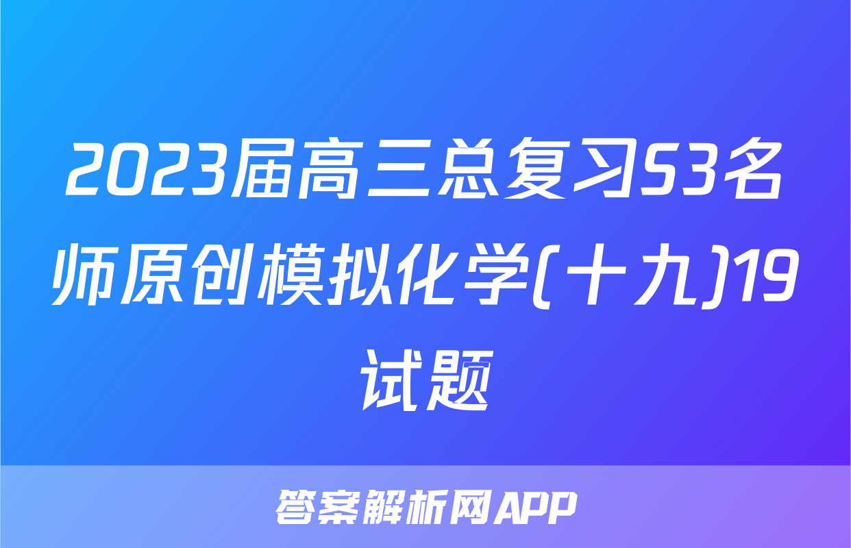 2023届高三总复习S3名师原创模拟化学(十九)19试题