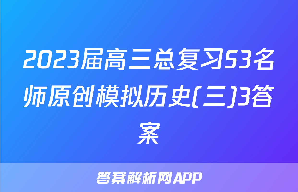 2023届高三总复习S3名师原创模拟历史(三)3答案
