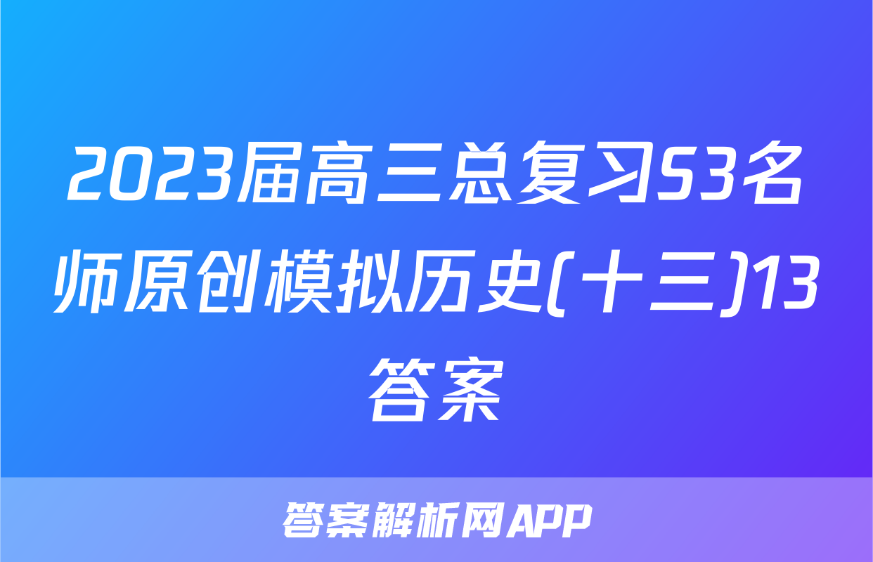 2023届高三总复习S3名师原创模拟历史(十三)13答案