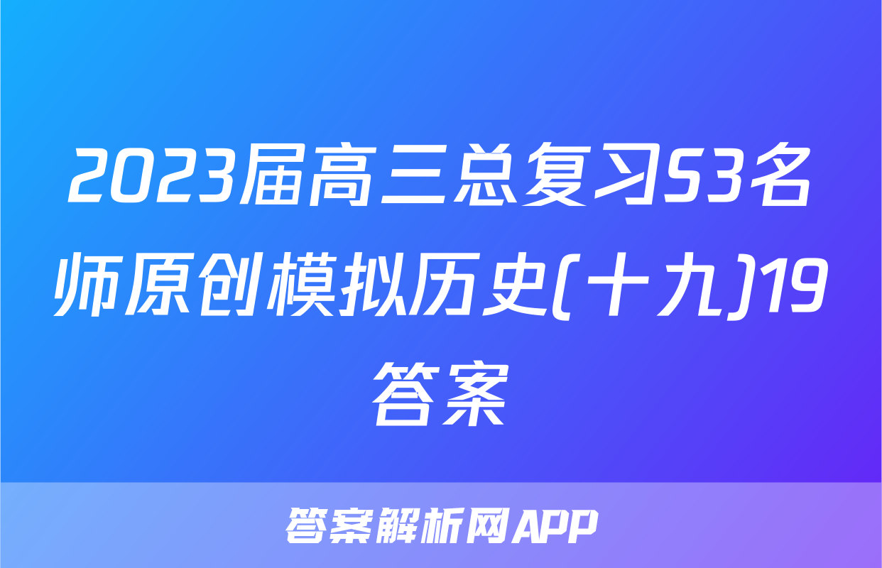 2023届高三总复习S3名师原创模拟历史(十九)19答案