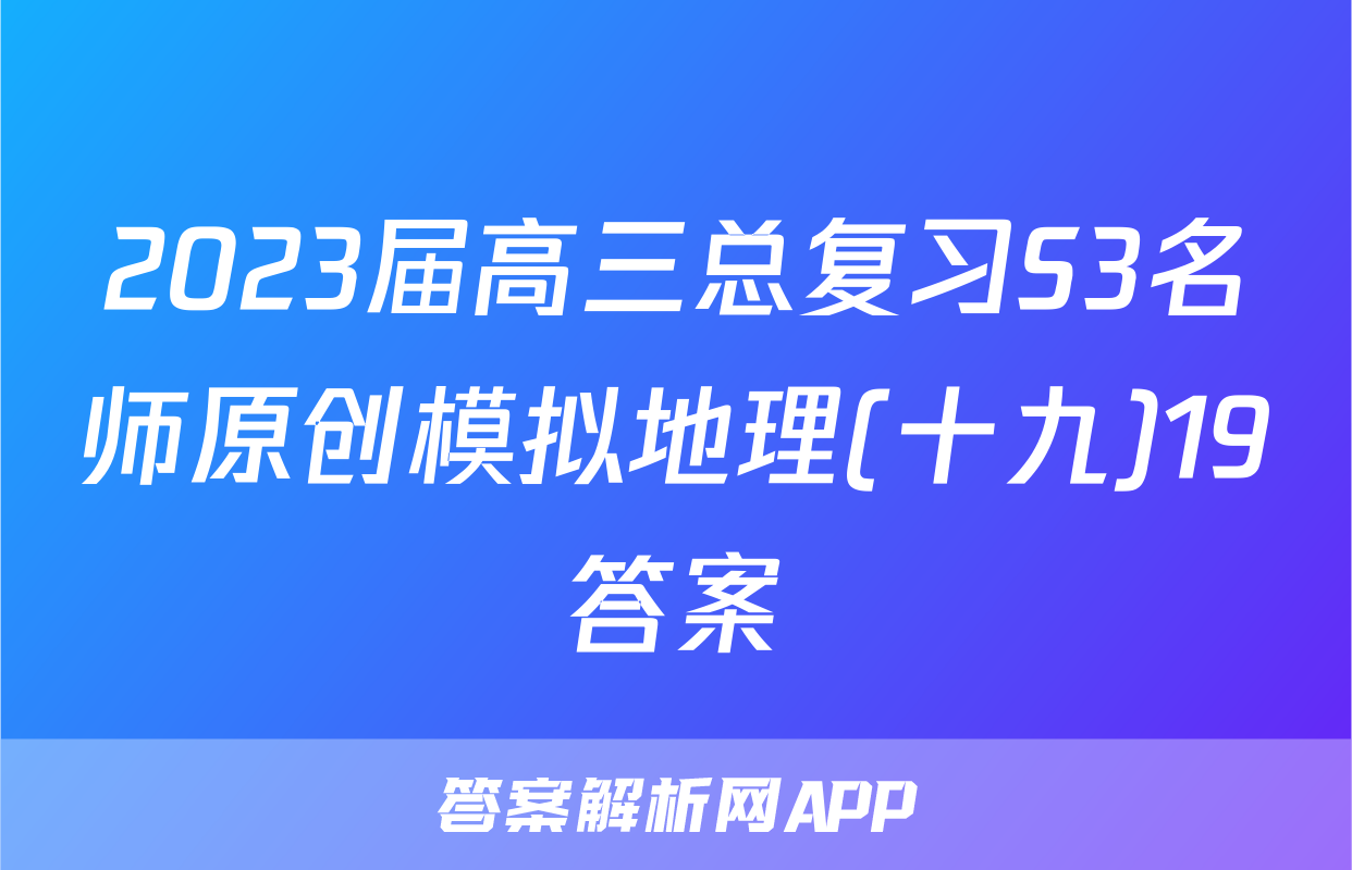 2023届高三总复习S3名师原创模拟地理(十九)19答案