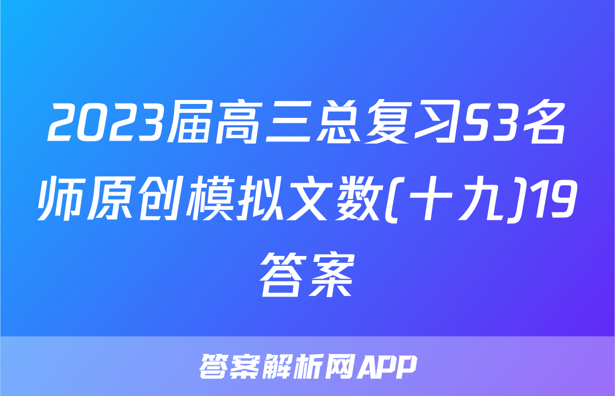 2023届高三总复习S3名师原创模拟文数(十九)19答案