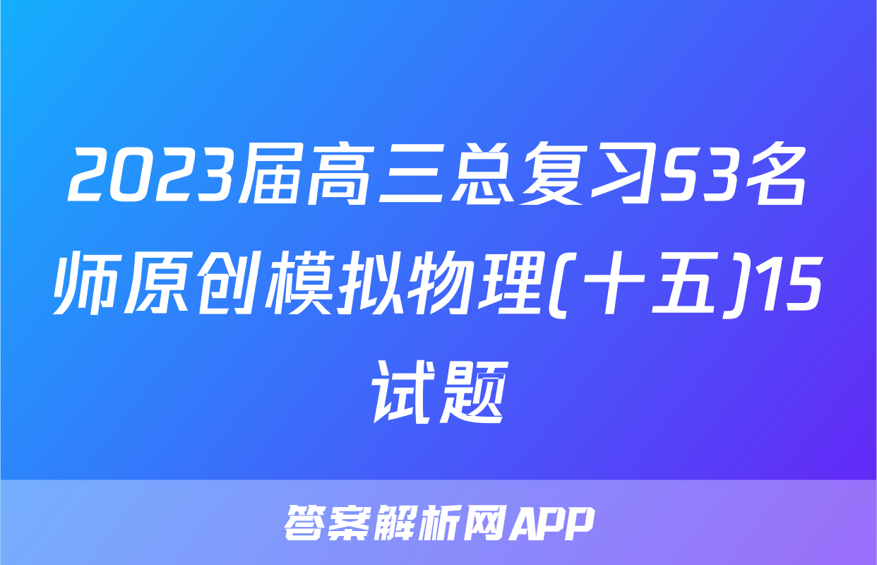 2023届高三总复习S3名师原创模拟物理(十五)15试题