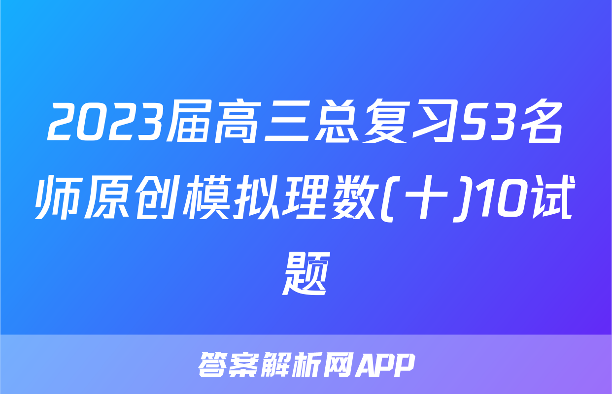 2023届高三总复习S3名师原创模拟理数(十)10试题