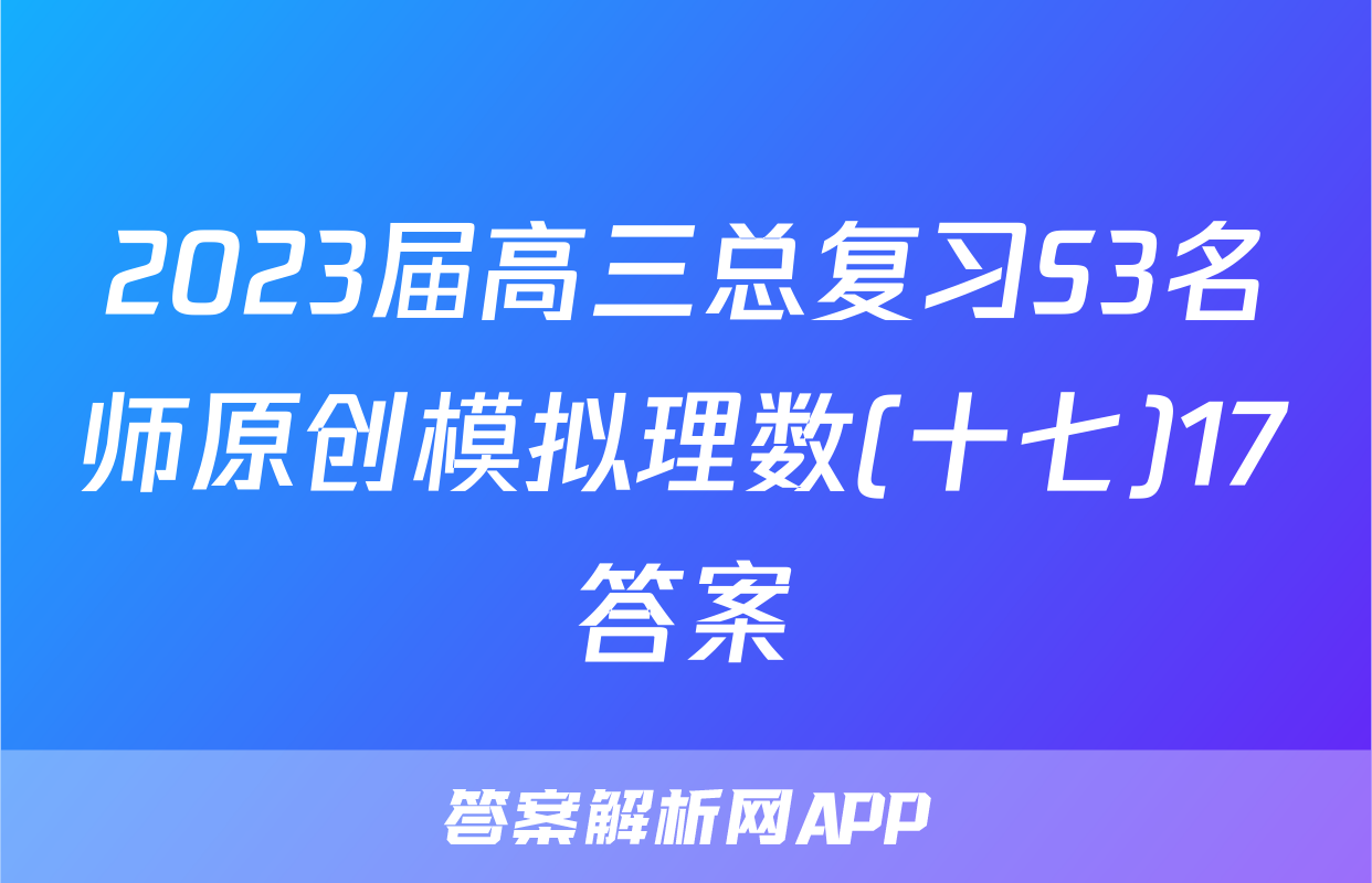 2023届高三总复习S3名师原创模拟理数(十七)17答案