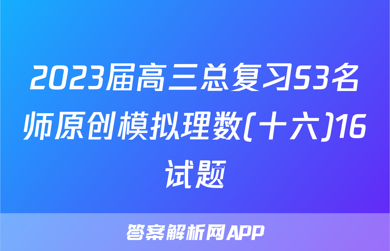 2023届高三总复习S3名师原创模拟理数(十六)16试题