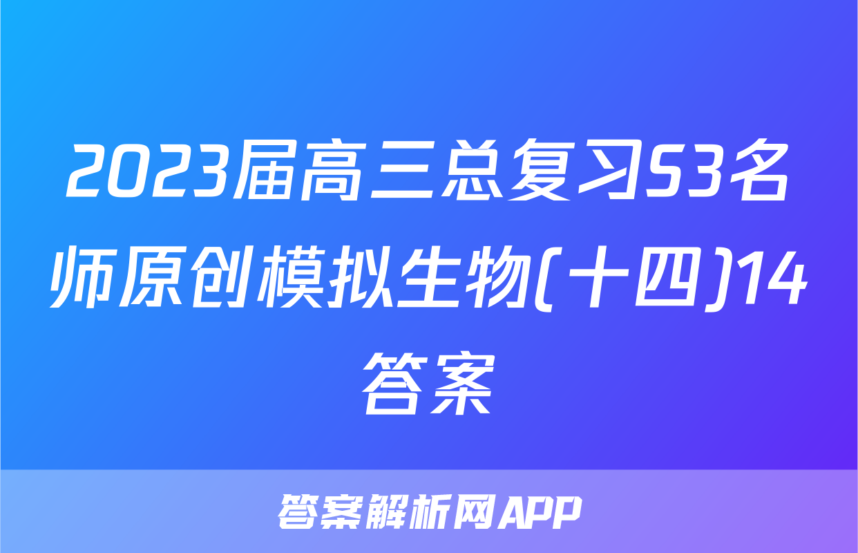 2023届高三总复习S3名师原创模拟生物(十四)14答案