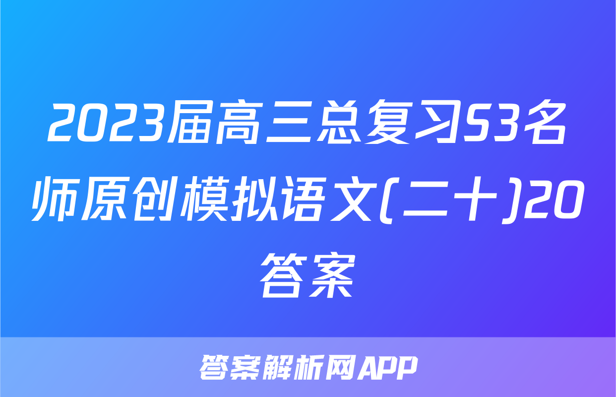 2023届高三总复习S3名师原创模拟语文(二十)20答案