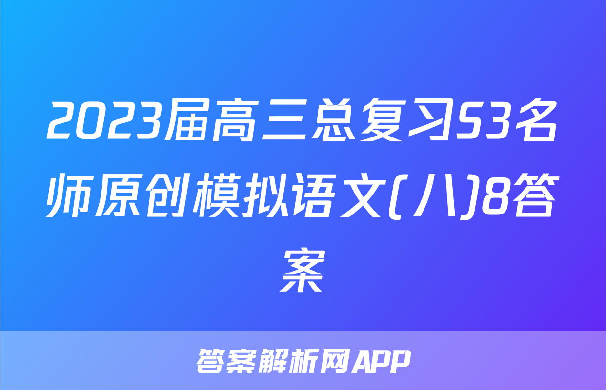 2023届高三总复习S3名师原创模拟语文(八)8答案