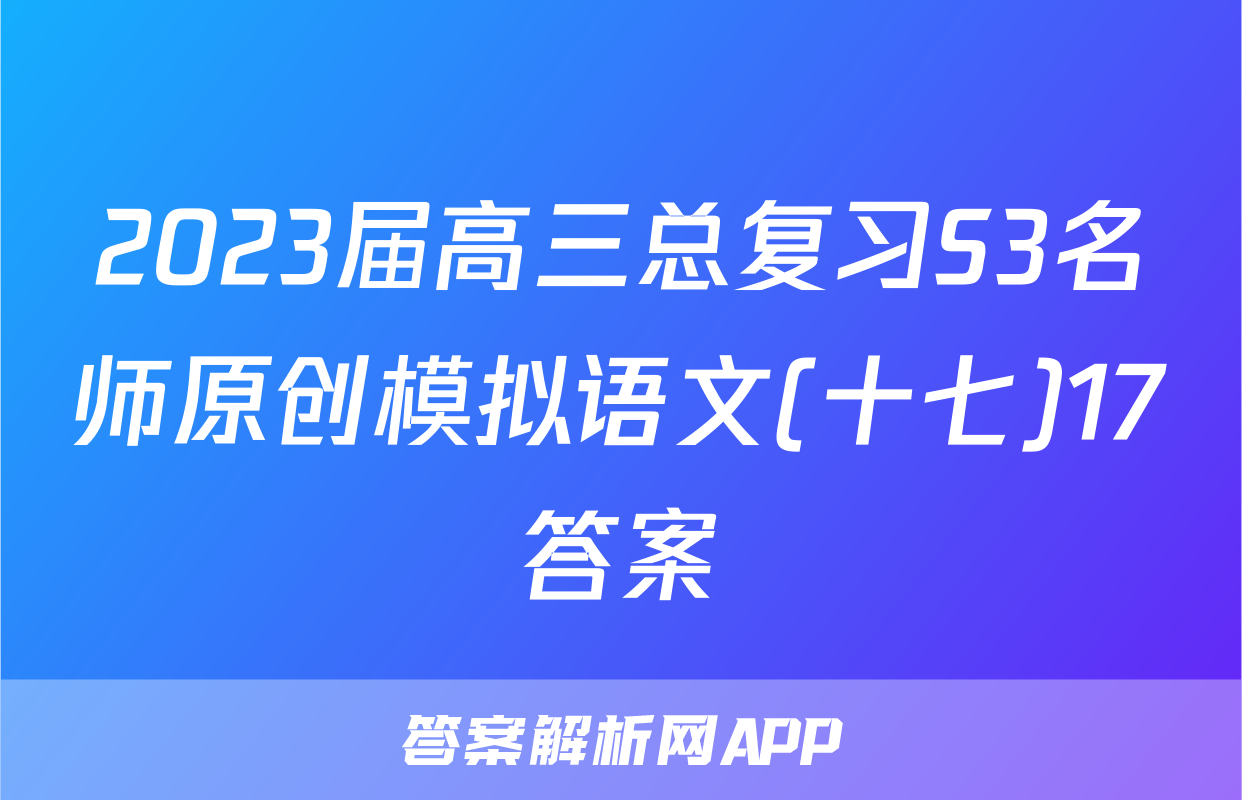 2023届高三总复习S3名师原创模拟语文(十七)17答案