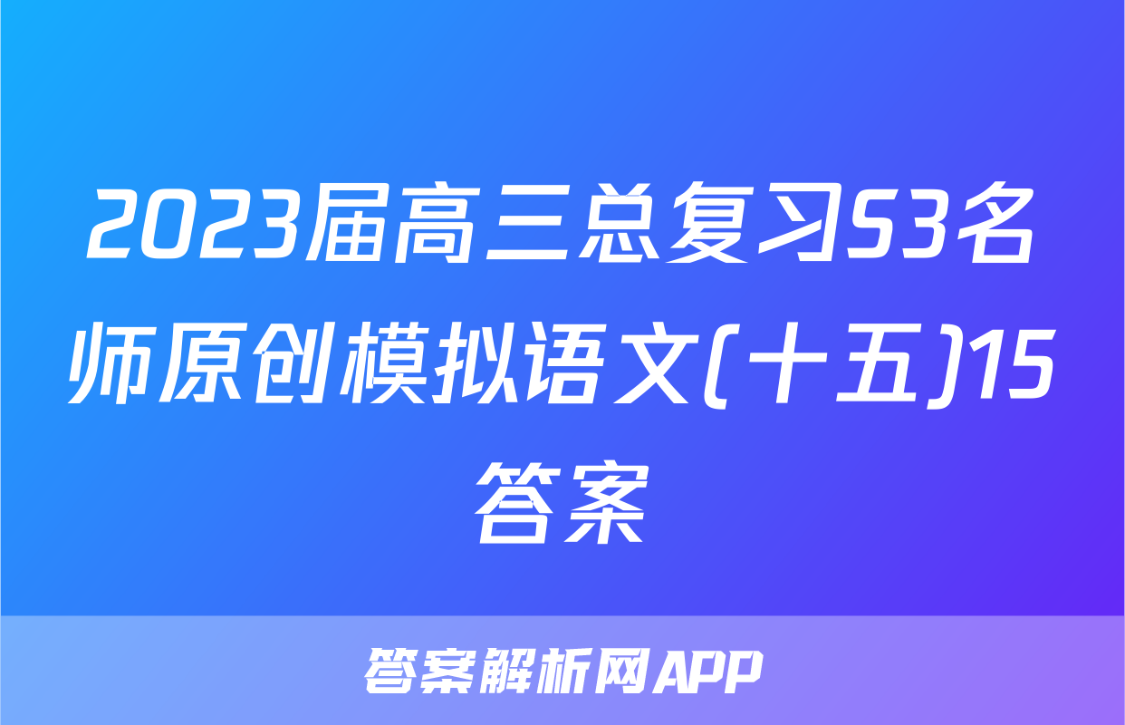 2023届高三总复习S3名师原创模拟语文(十五)15答案