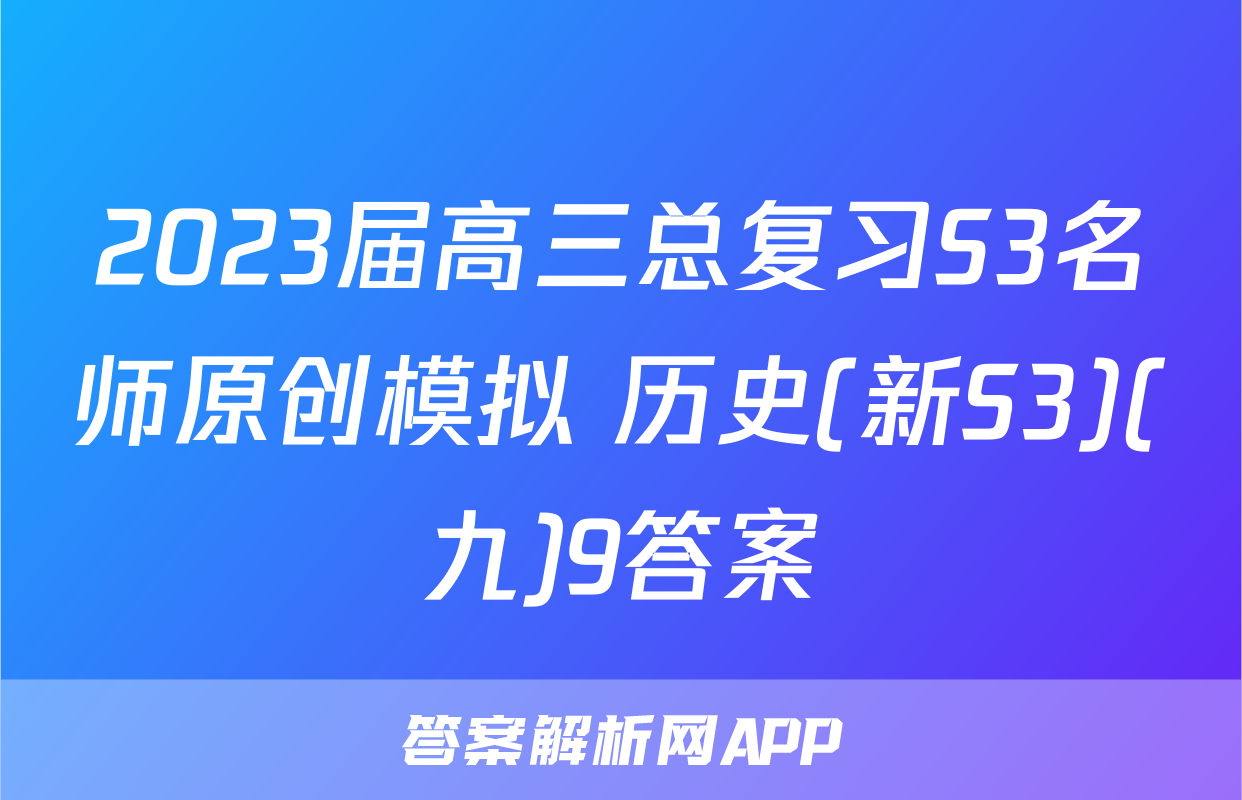 2023届高三总复习S3名师原创模拟 历史(新S3)(九)9答案