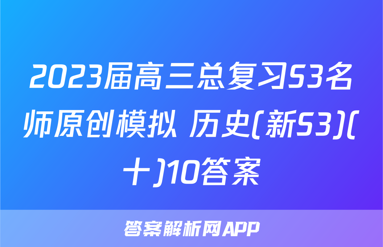 2023届高三总复习S3名师原创模拟 历史(新S3)(十)10答案