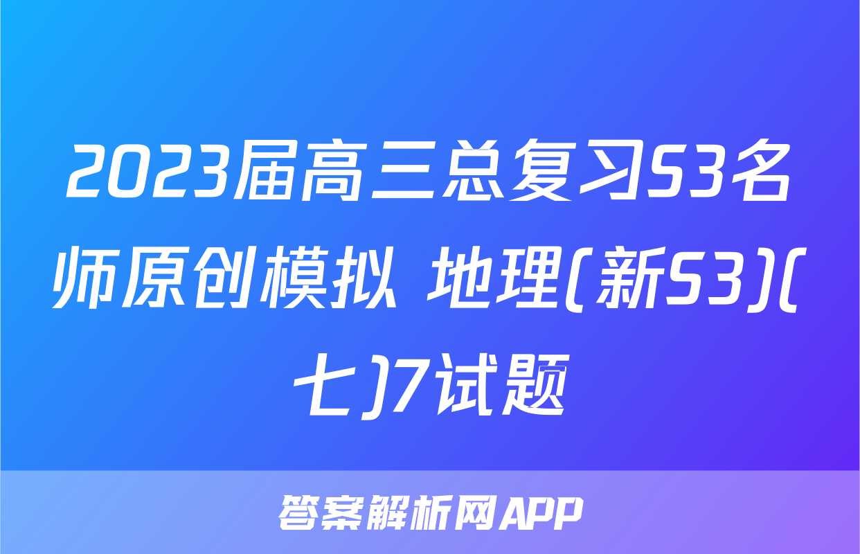 2023届高三总复习S3名师原创模拟 地理(新S3)(七)7试题
