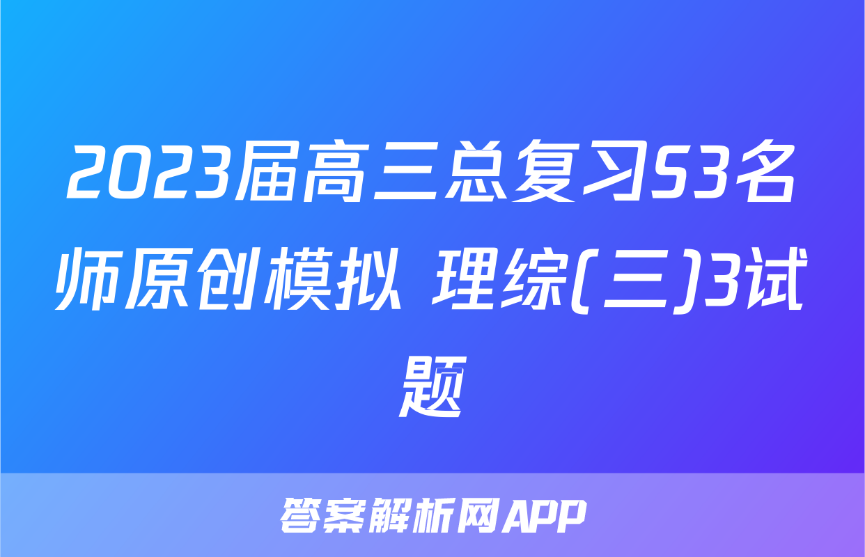 2023届高三总复习S3名师原创模拟 理综(三)3试题