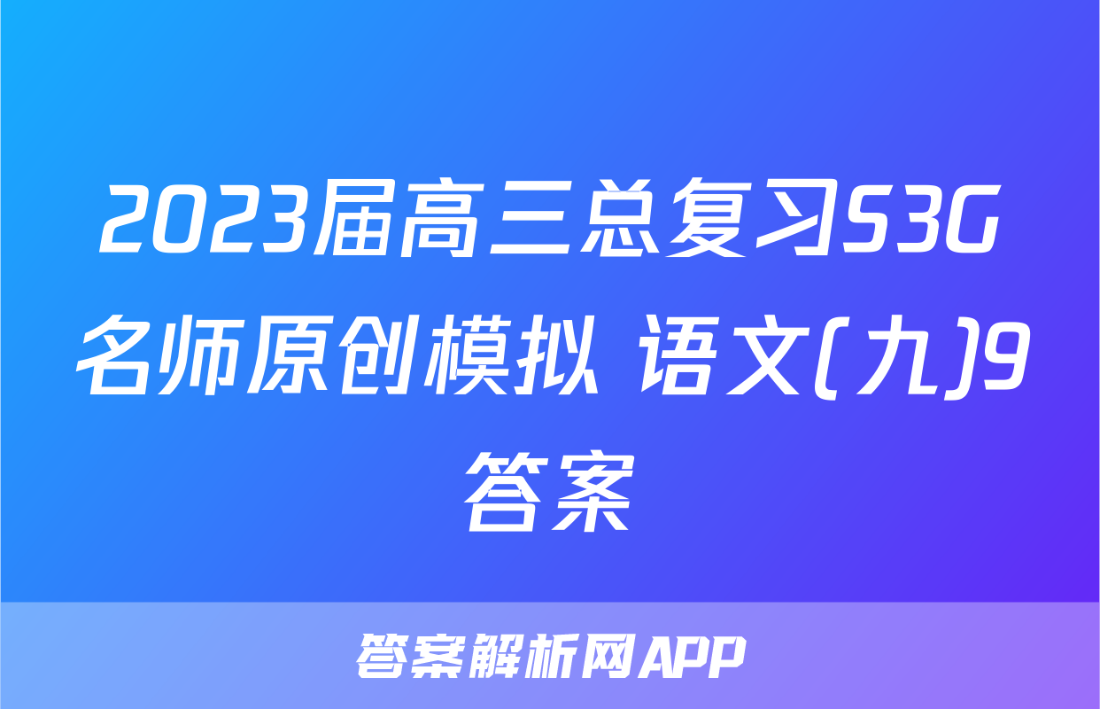 2023届高三总复习S3G名师原创模拟 语文(九)9答案