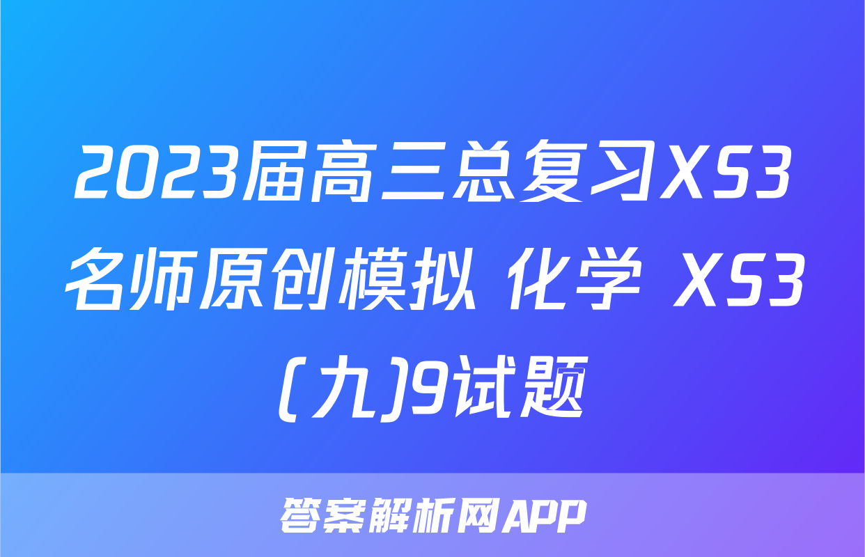 2023届高三总复习XS3名师原创模拟 化学 XS3(九)9试题