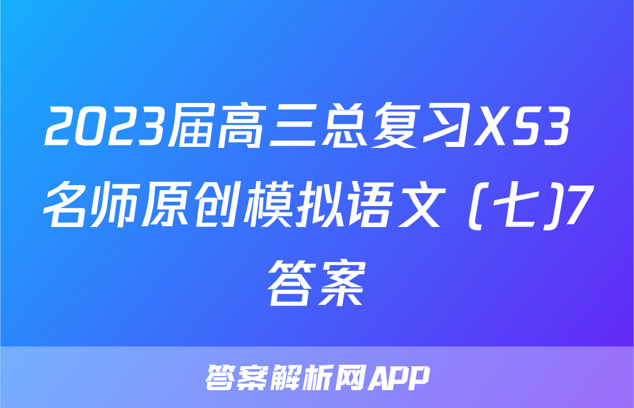 2023届高三总复习XS3 名师原创模拟语文 (七)7答案