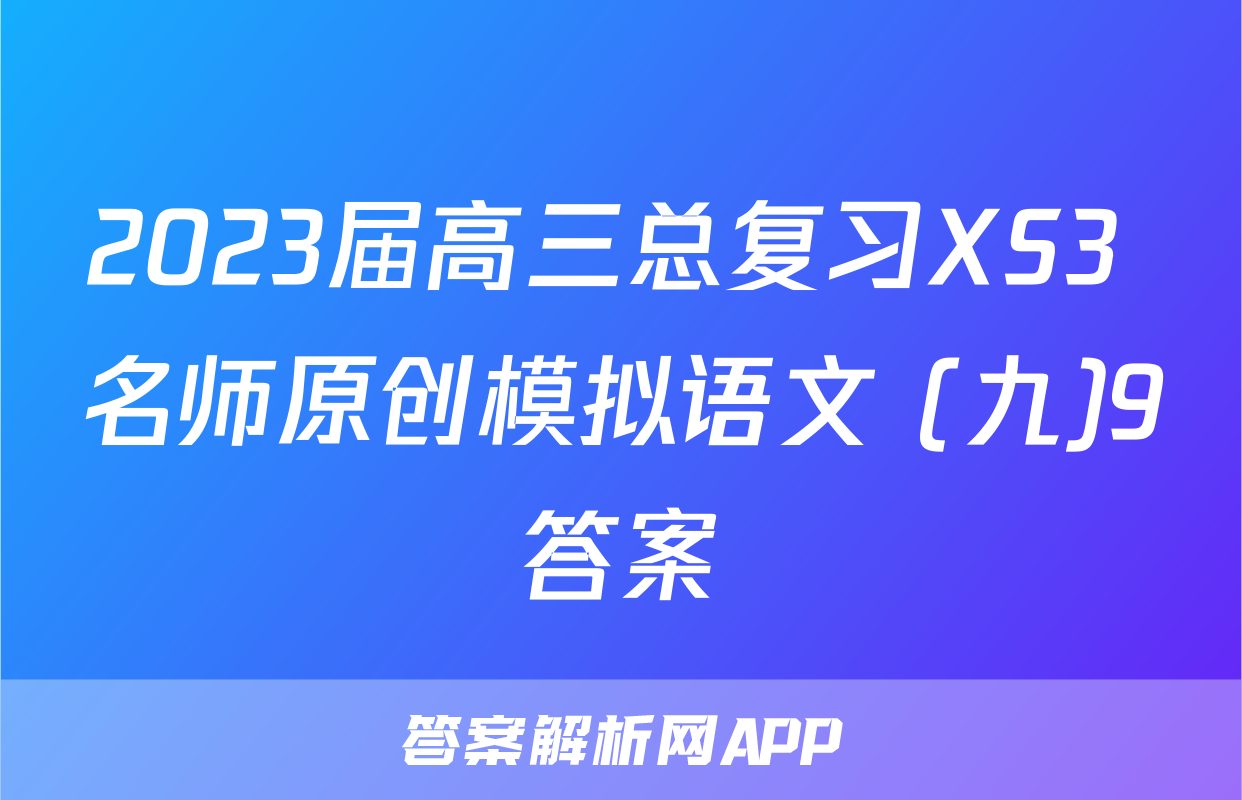 2023届高三总复习XS3 名师原创模拟语文 (九)9答案