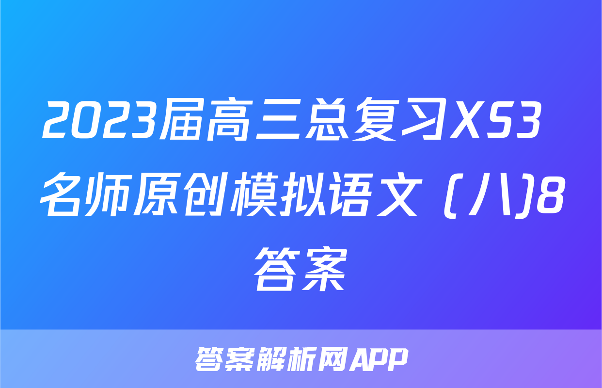 2023届高三总复习XS3 名师原创模拟语文 (八)8答案