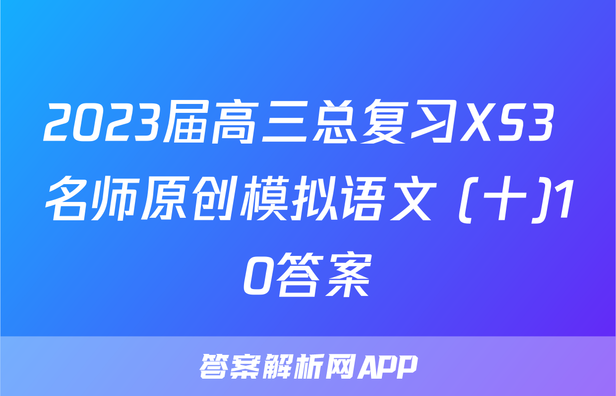 2023届高三总复习XS3 名师原创模拟语文 (十)10答案