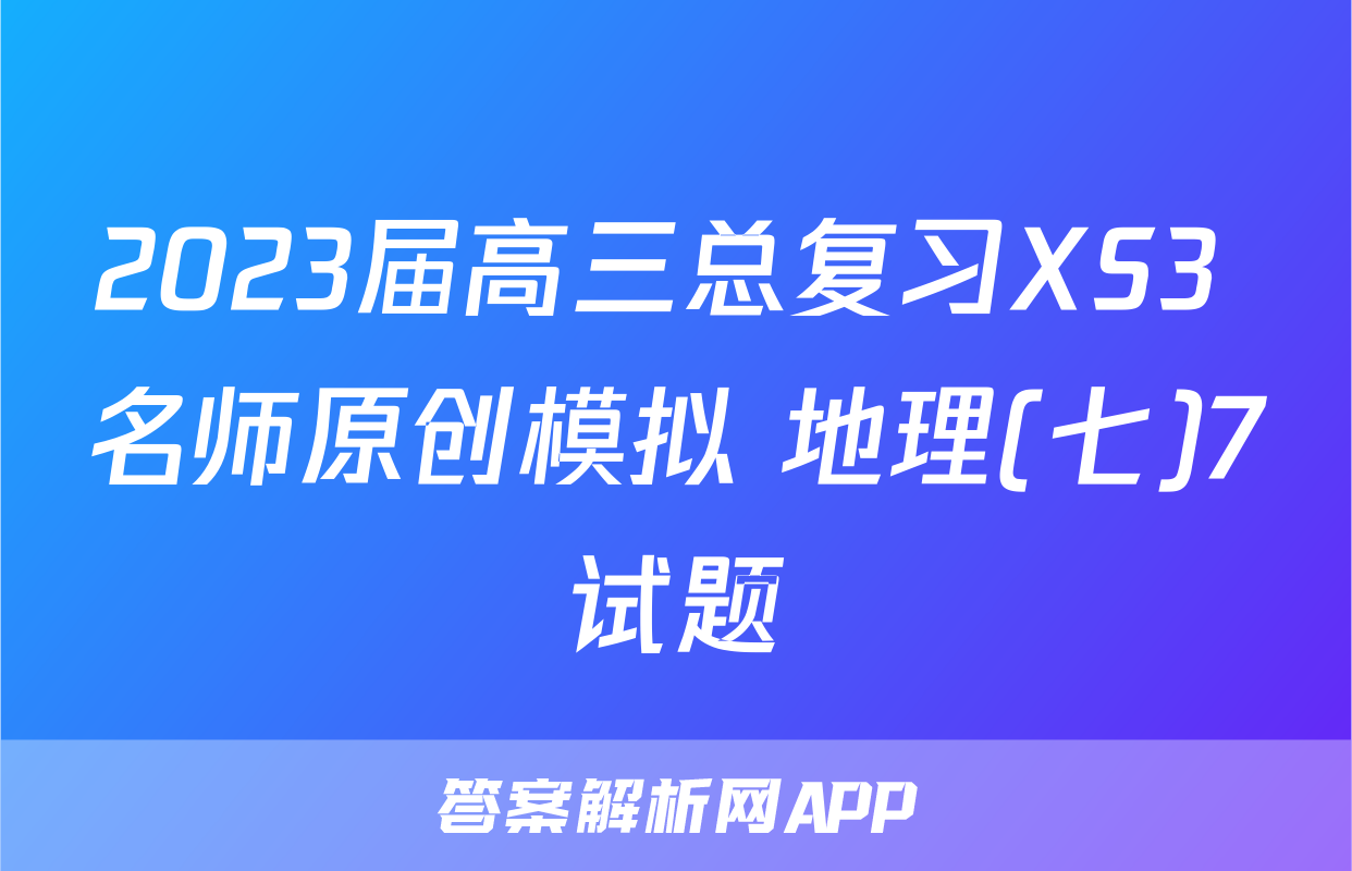 2023届高三总复习XS3 名师原创模拟 地理(七)7试题