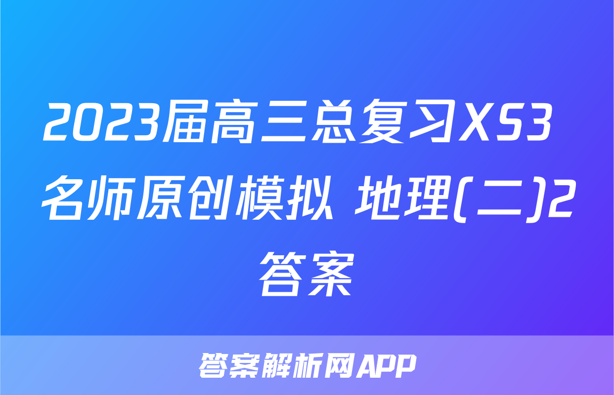 2023届高三总复习XS3 名师原创模拟 地理(二)2答案