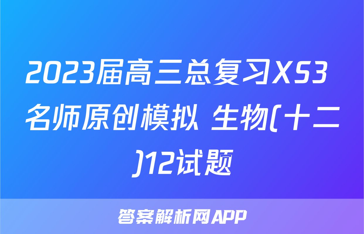 2023届高三总复习XS3 名师原创模拟 生物(十二)12试题