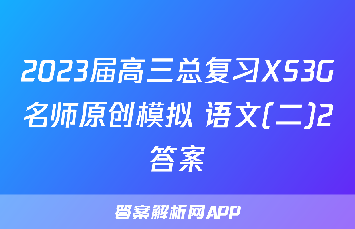 2023届高三总复习XS3G名师原创模拟 语文(二)2答案