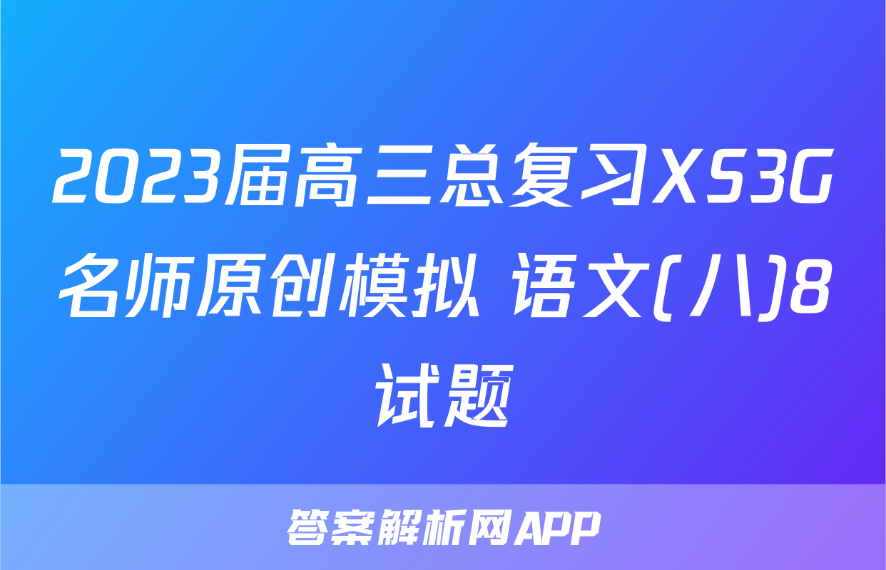 2023届高三总复习XS3G名师原创模拟 语文(八)8试题