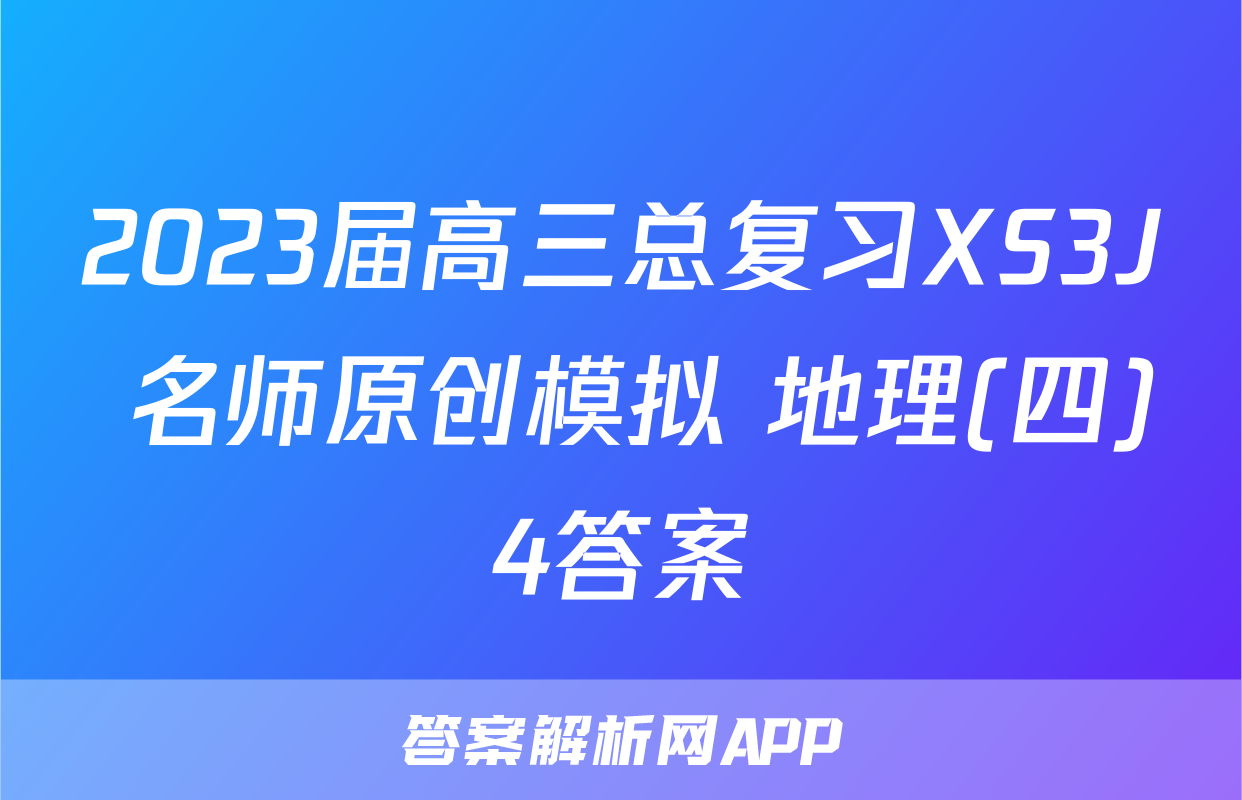 2023届高三总复习XS3J 名师原创模拟 地理(四)4答案