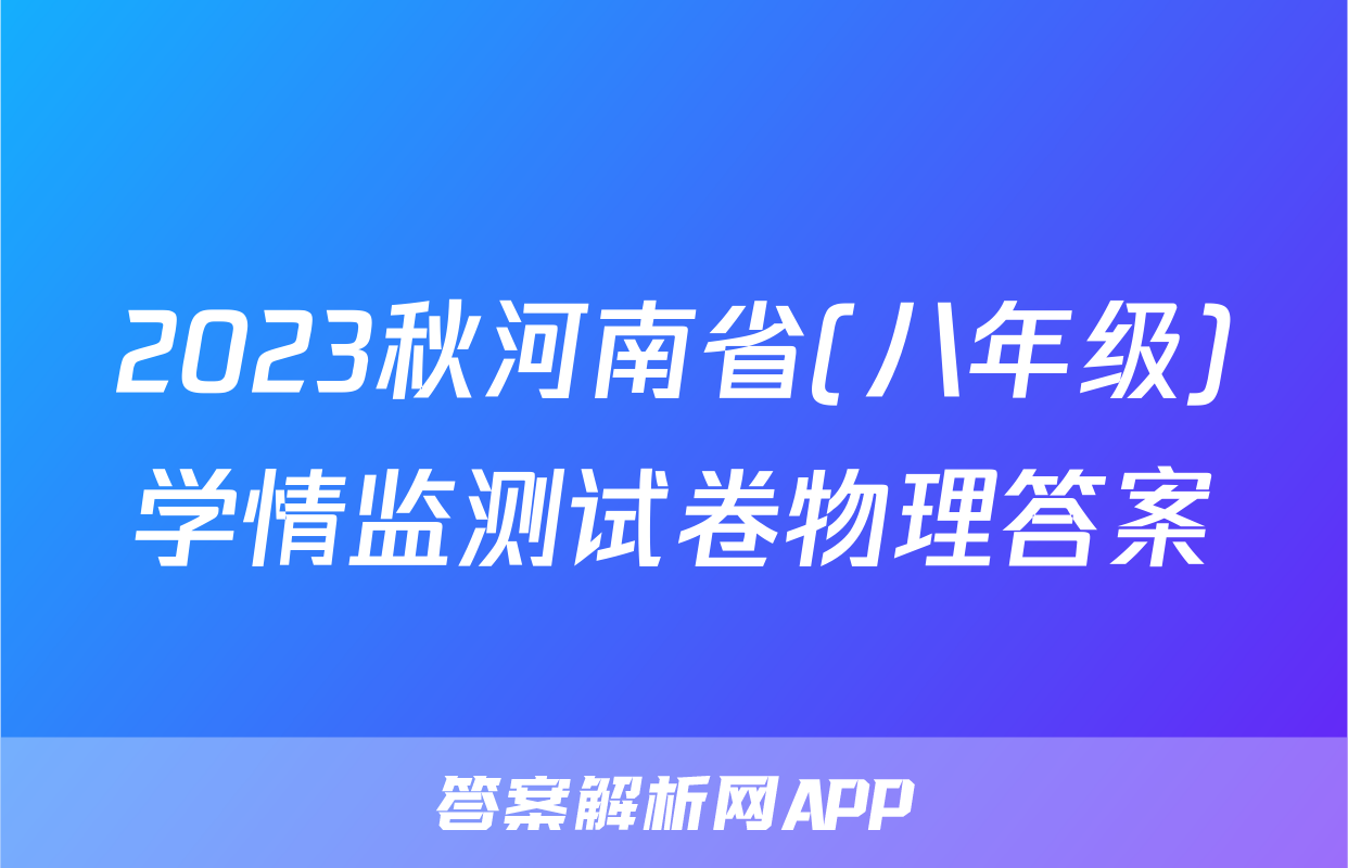 2023秋河南省(八年级)学情监测试卷物理答案