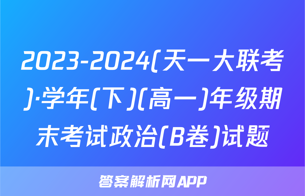 2023-2024(天一大联考)·学年(下)(高一)年级期末考试政治(B卷)试题