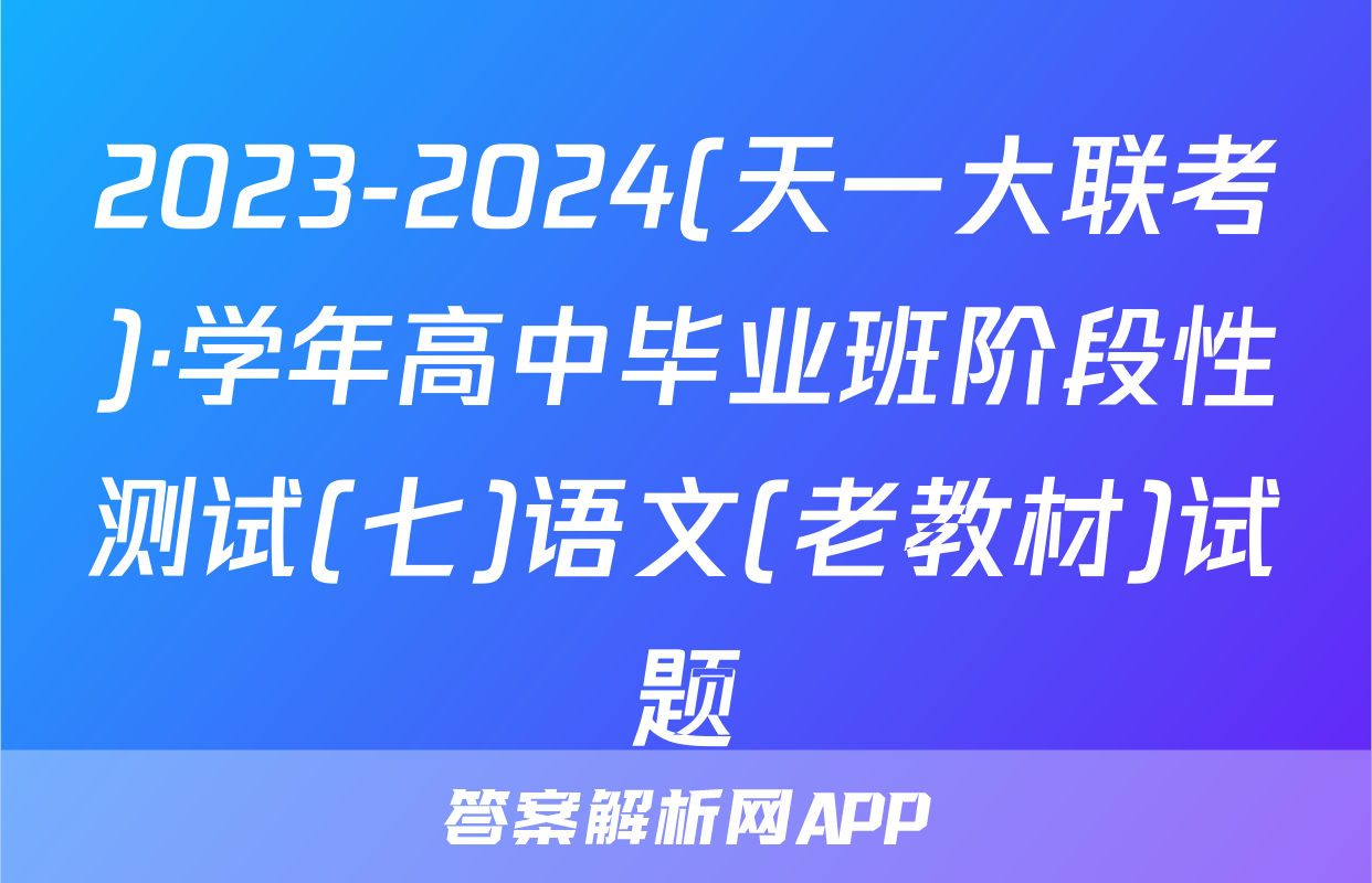 2023-2024(天一大联考)·学年高中毕业班阶段性测试(七)语文(老教材)试题