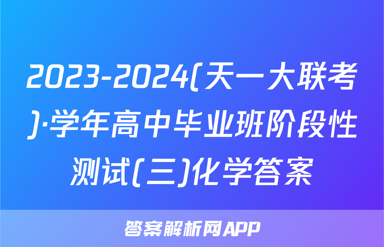 2023-2024(天一大联考)·学年高中毕业班阶段性测试(三)化学答案
